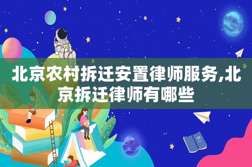 北京農村拆遷安置律師服務,北京拆遷律師有哪些