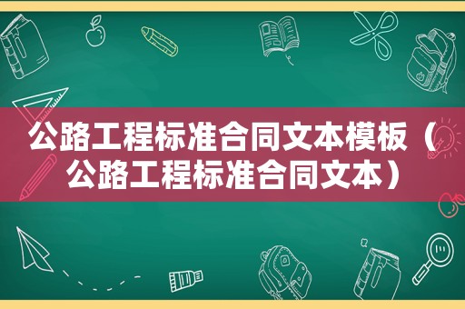 公路工程標準合同文本模板（公路工程標準合同文本）