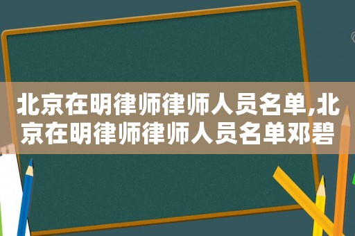 北京在明律師律師人員名單,北京在明律師律師人員名單鄧碧玉