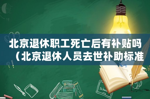 北京退休職工死亡后有補貼嗎（北京退休人員去世補助標準）