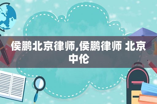 侯鵬北京律師,侯鵬律師 北京中倫