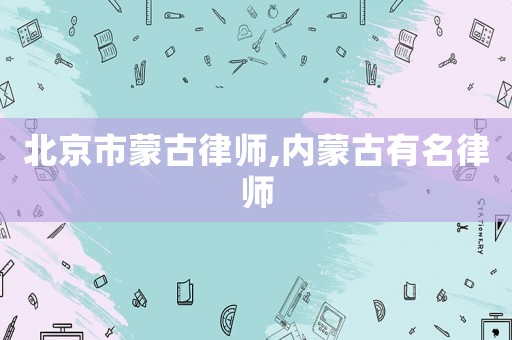 北京市蒙古律師,內蒙古有名律師