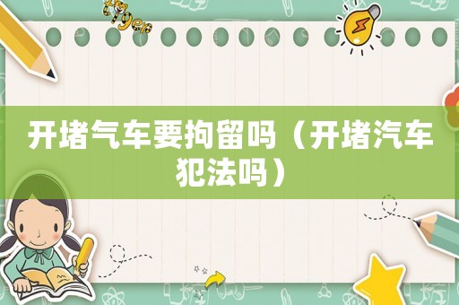 開堵氣車要拘留嗎（開堵汽車犯法嗎）