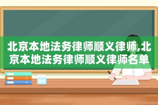 北京本地法務(wù)律師順義律師,北京本地法務(wù)律師順義律師名單