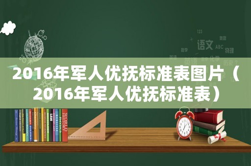 2016年軍人優(yōu)撫標(biāo)準(zhǔn)表圖片（2016年軍人優(yōu)撫標(biāo)準(zhǔn)表）