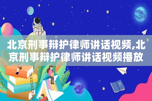 北京刑事辯護律師講話視頻,北京刑事辯護律師講話視頻播放