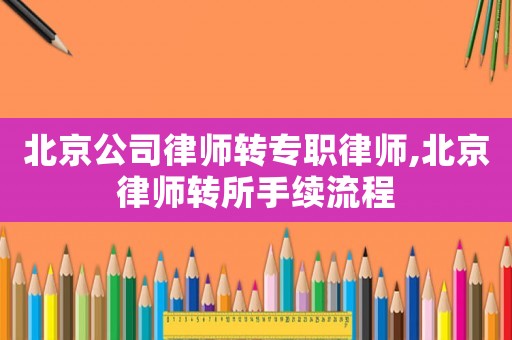 北京公司律師轉專職律師,北京律師轉所手續流程