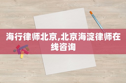 海行律師北京,北京海淀律師在線咨詢