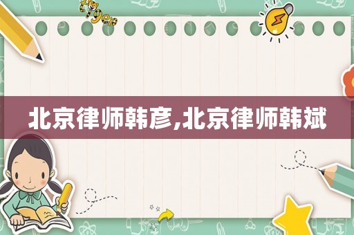 北京律師韓彥,北京律師韓斌