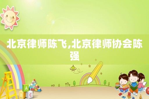 北京律師陳飛,北京律師協會陳強