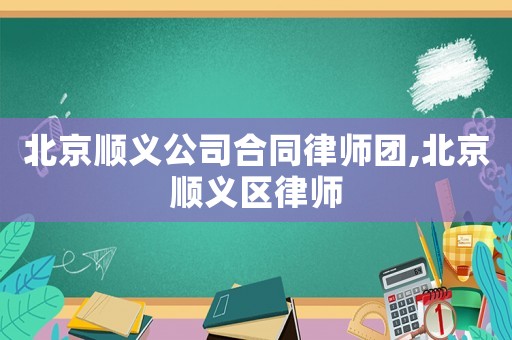 北京順義公司合同律師團,北京順義區律師