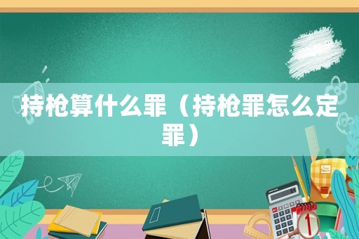 持槍算什么罪（持槍罪怎么定罪）