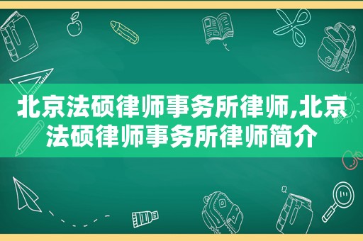 北京法碩律師事務所律師,北京法碩律師事務所律師簡介
