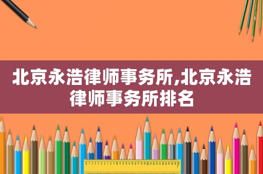 北京永浩律師事務(wù)所,北京永浩律師事務(wù)所排名