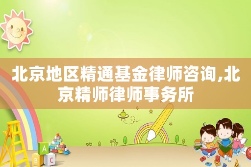 北京地區精通基金律師咨詢,北京精師律師事務所