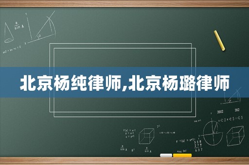 北京楊純律師,北京楊璐律師