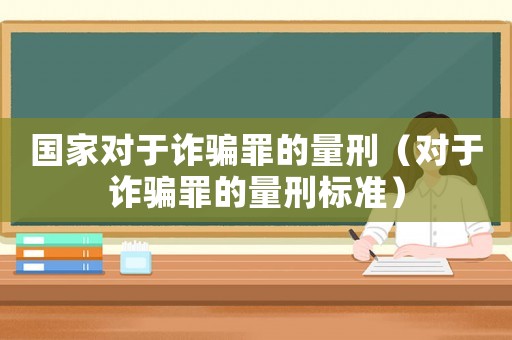 國家對于詐騙罪的量刑（對于詐騙罪的量刑標(biāo)準(zhǔn)）