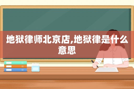 地獄律師北京店,地獄律是什么意思