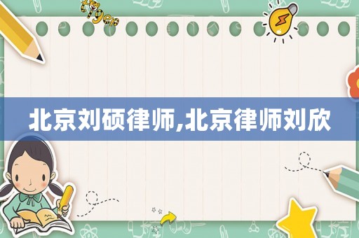 北京劉碩律師,北京律師劉欣