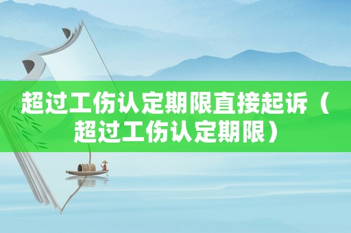 超過工傷認定期限直接起訴（超過工傷認定期限）