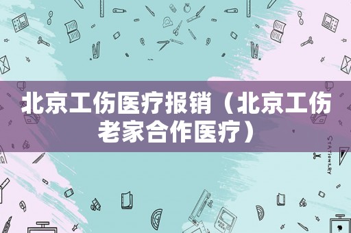 北京工傷醫療報銷（北京工傷老家合作醫療）