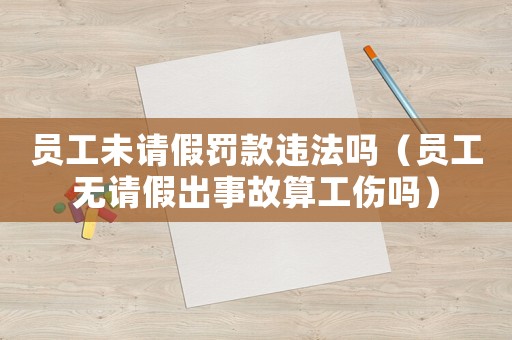 員工未請假罰款違法嗎（員工無請假出事故算工傷嗎）