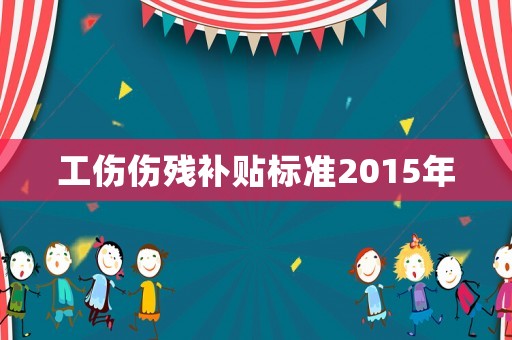 工傷傷殘補(bǔ)貼標(biāo)準(zhǔn)2015年
