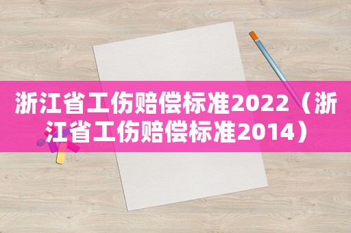 浙江省工傷賠償標(biāo)準(zhǔn)2022（浙江省工傷賠償標(biāo)準(zhǔn)2014）
