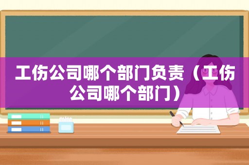 工傷公司哪個部門負責（工傷公司哪個部門）