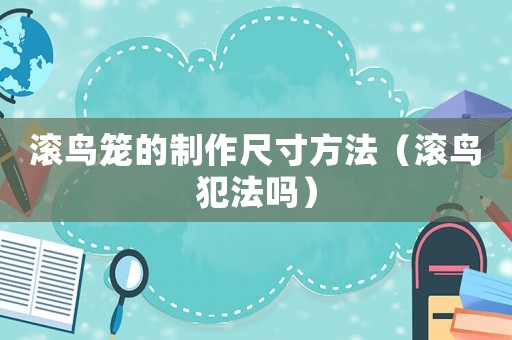 滾鳥籠的制作尺寸方法（滾鳥犯法嗎）