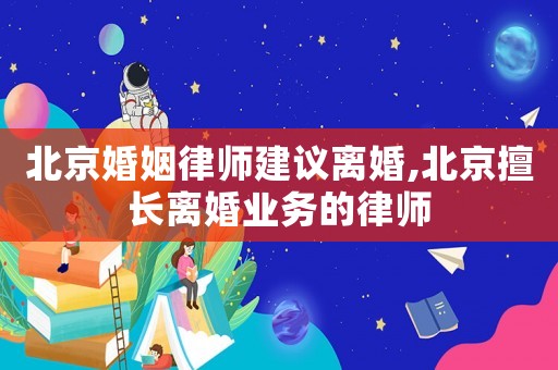 北京婚姻律師建議離婚,北京擅長(zhǎng)離婚業(yè)務(wù)的律師