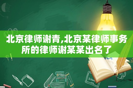 北京律師謝青,北京某律師事務所的律師謝某某出名了