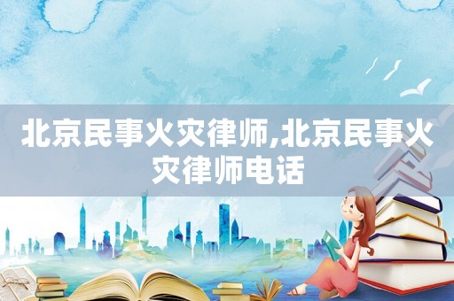 北京民事火災(zāi)律師,北京民事火災(zāi)律師電話