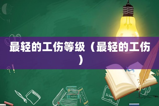 最輕的工傷等級（最輕的工傷）