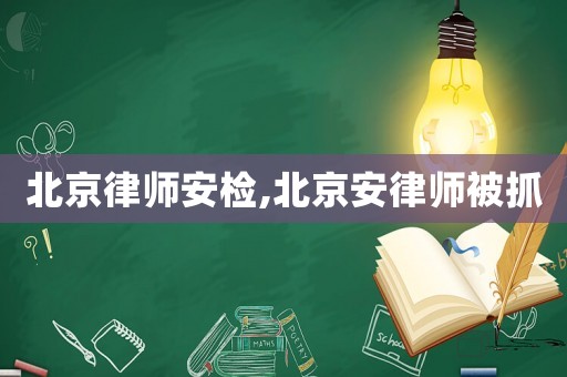 北京律師安檢,北京安律師被抓