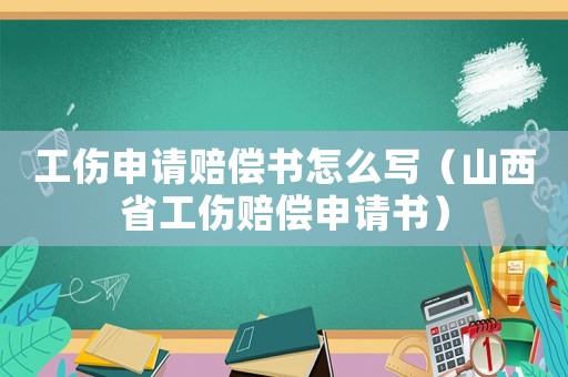 工傷申請賠償書怎么寫（山西省工傷賠償申請書）