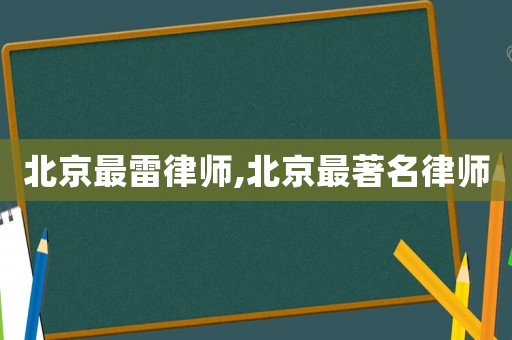 北京最雷律師,北京最著名律師