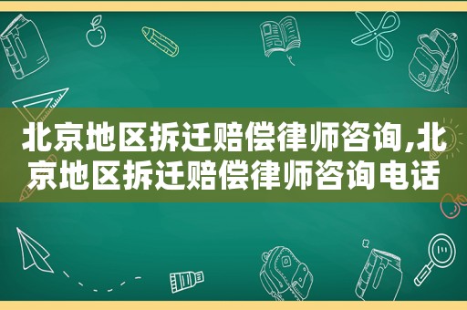 北京地區拆遷賠償律師咨詢,北京地區拆遷賠償律師咨詢電話