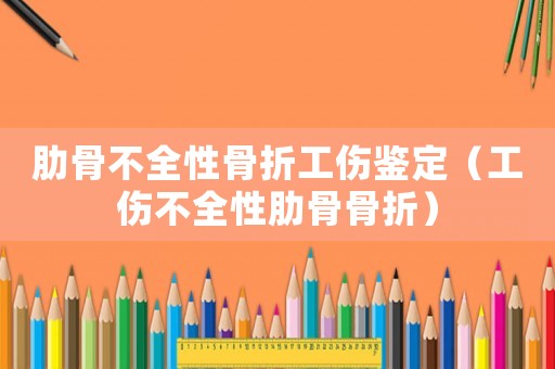 肋骨不全性骨折工傷鑒定（工傷不全性肋骨骨折）