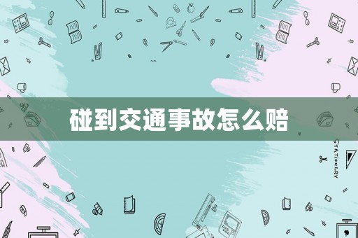 碰到交通事故怎么賠