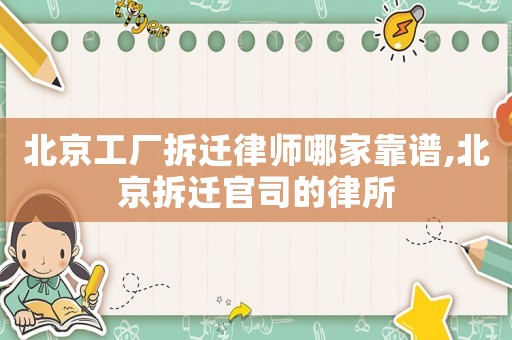 北京工廠拆遷律師哪家靠譜,北京拆遷官司的律所