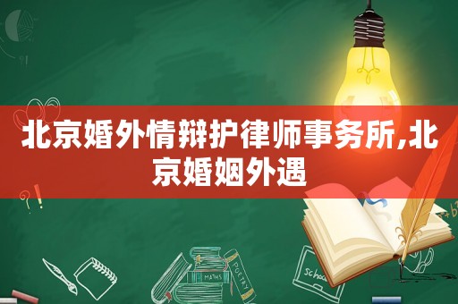 北京婚外情辯護律師事務所,北京婚姻外遇