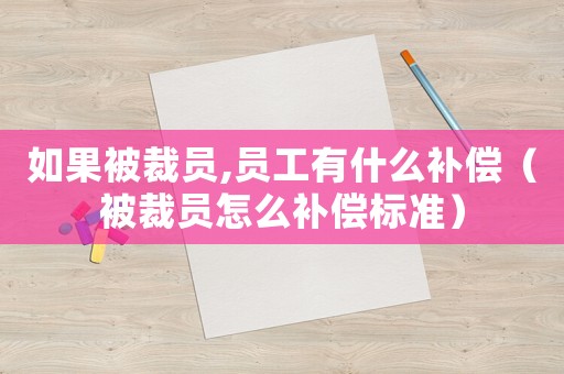如果被裁員,員工有什么補償（被裁員怎么補償標準）