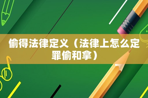 偷得法律定義（法律上怎么定罪偷和拿）