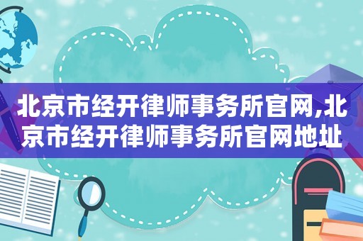 北京市經(jīng)開律師事務(wù)所官網(wǎng),北京市經(jīng)開律師事務(wù)所官網(wǎng)地址