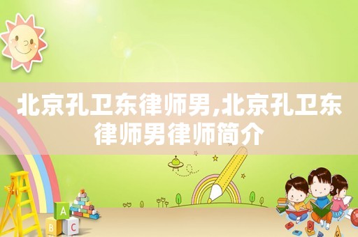 北京孔衛東律師男,北京孔衛東律師男律師簡介