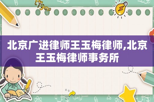 北京廣進律師王玉梅律師,北京王玉梅律師事務所
