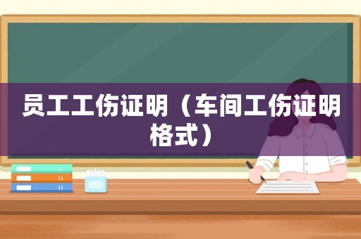 員工工傷證明（車間工傷證明格式）