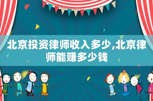 北京投資律師收入多少,北京律師能賺多少錢