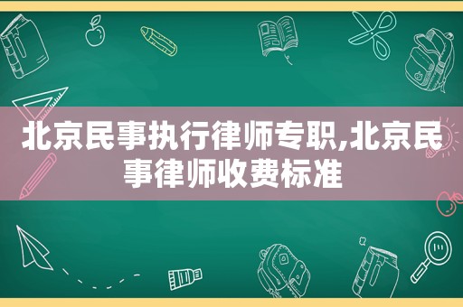 北京民事執行律師專職,北京民事律師收費標準